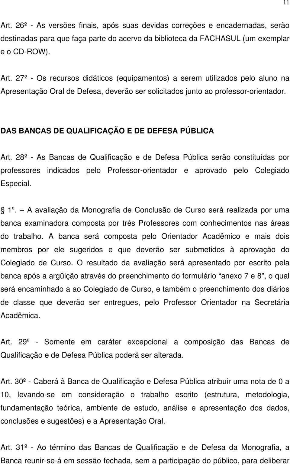 28º - As Bancas de Qualificação e de Defesa Pública serão constituídas por professores indicados pelo Professor-orientador e aprovado pelo Colegiado Especial. 1º.