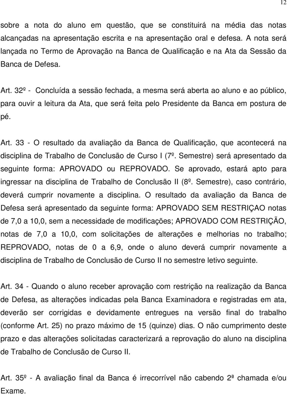 32º - Concluída a sessão fechada, a mesma será aberta ao aluno e ao público, para ouvir a leitura da Ata, que será feita pelo Presidente da Banca em postura de pé. Art.