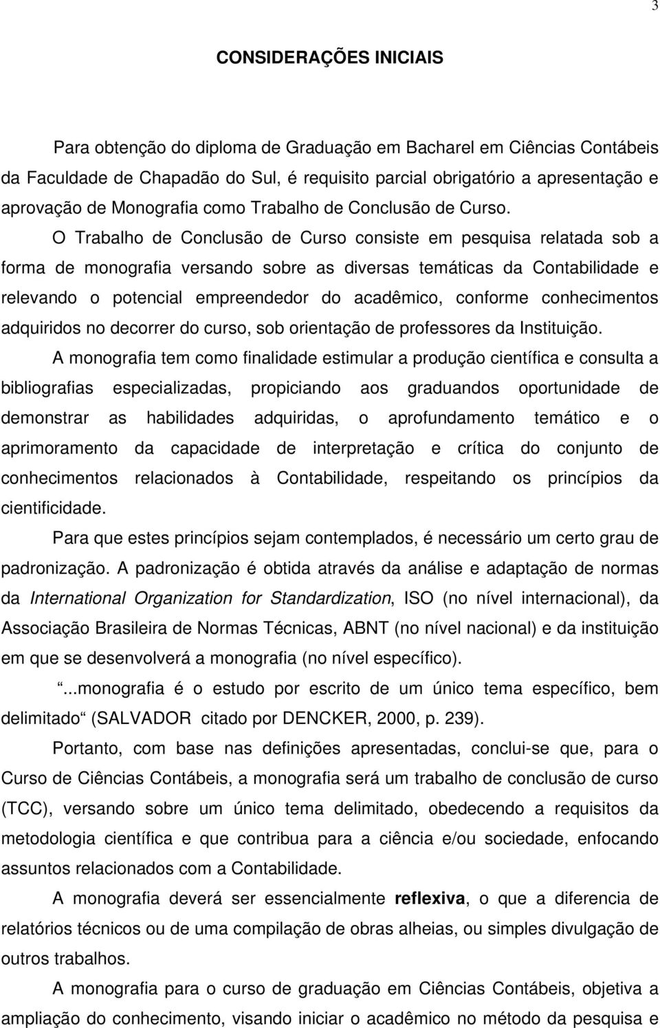 O Trabalho de Conclusão de Curso consiste em pesquisa relatada sob a forma de monografia versando sobre as diversas temáticas da Contabilidade e relevando o potencial empreendedor do acadêmico,