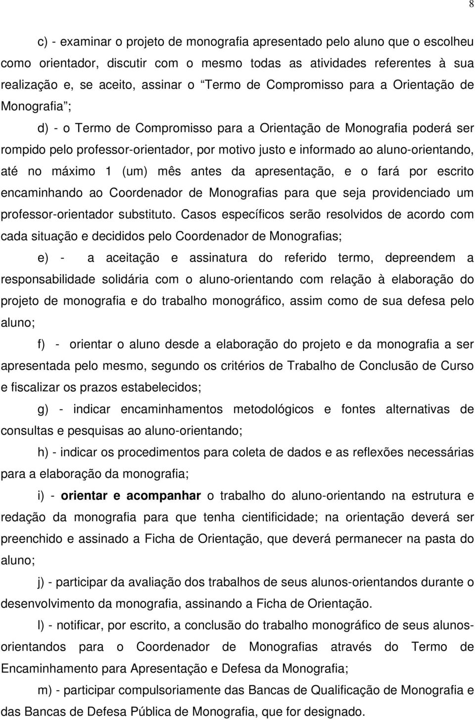 aluno-orientando, até no máximo 1 (um) mês antes da apresentação, e o fará por escrito encaminhando ao Coordenador de Monografias para que seja providenciado um professor-orientador substituto.