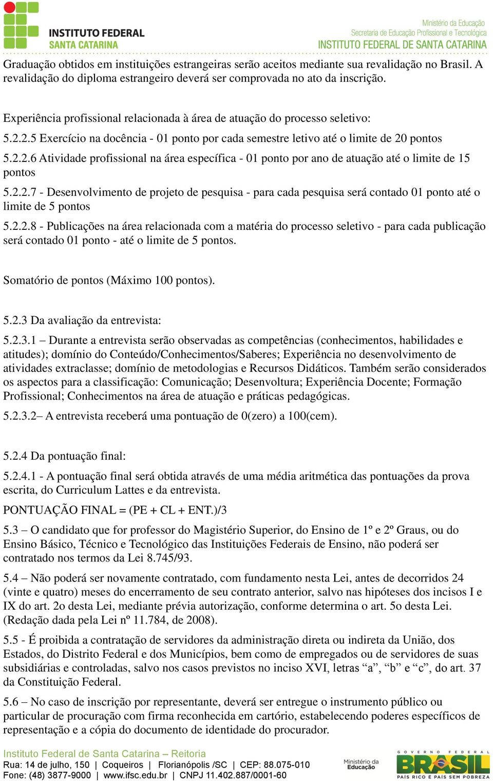 2.2.7 - Desenvolvimento de projeto de pesquisa - para cada pesquisa será contado 01 ponto até o limite de 5 5.2.2.8 - Publicações na área relacionada com a matéria do processo seletivo - para cada publicação será contado 01 ponto - até o limite de 5.