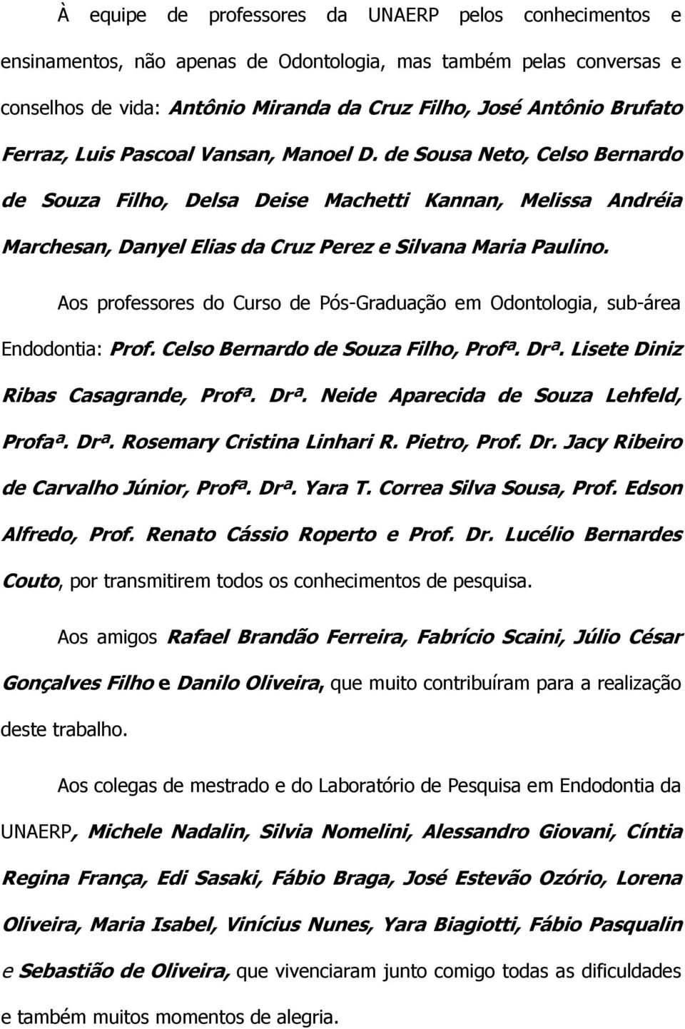 Aos professores do Curso de Pós-Graduação em Odontologia, sub-área Endodontia: Prof. Celso Bernardo de Souza Filho, Profª. Drª. Lisete Diniz Ribas Casagrande, Profª. Drª. Neide Aparecida de Souza Lehfeld, Profaª.