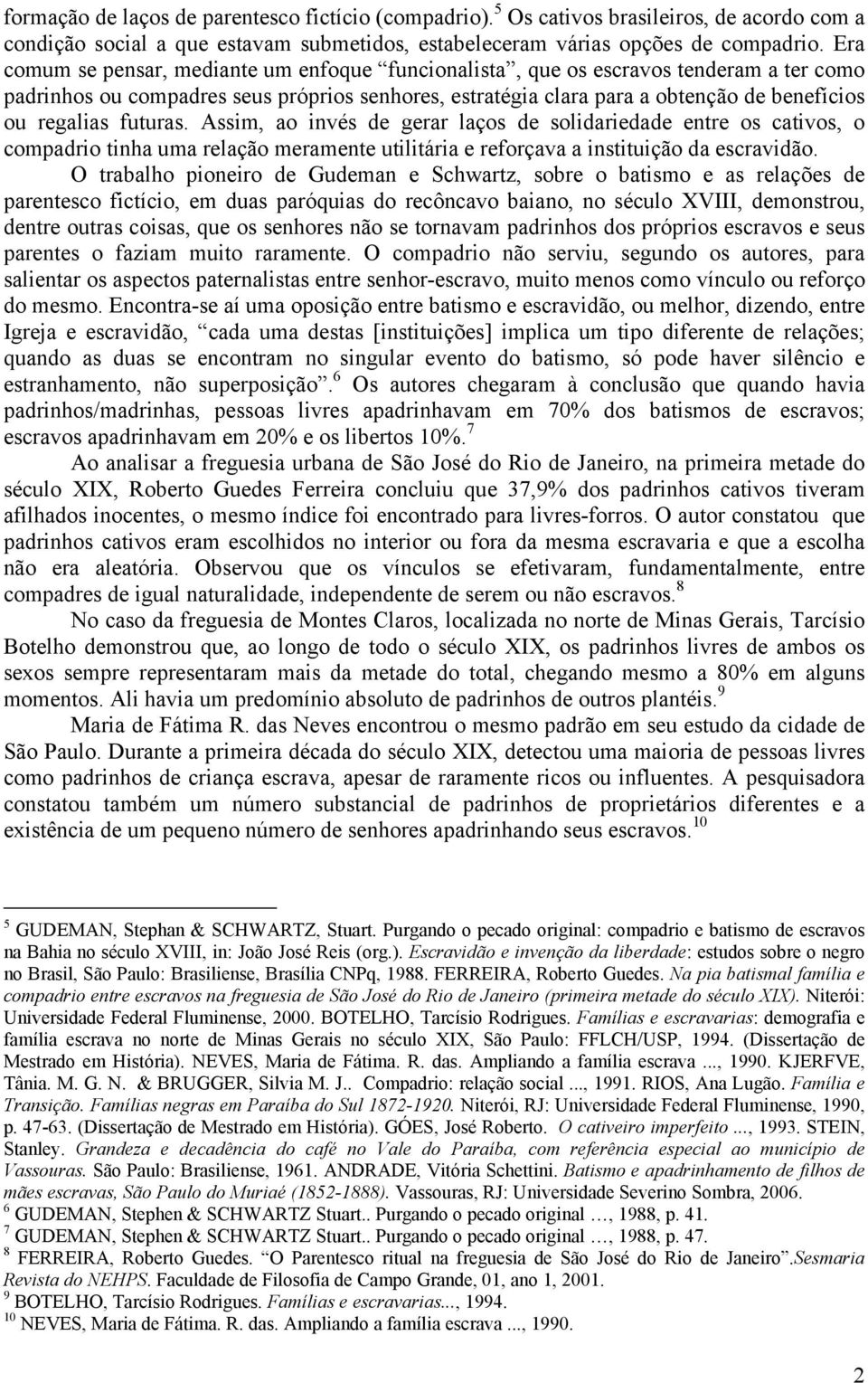 futuras. Assim, ao invés de gerar laços de solidariedade entre os cativos, o compadrio tinha uma relação meramente utilitária e reforçava a instituição da escravidão.