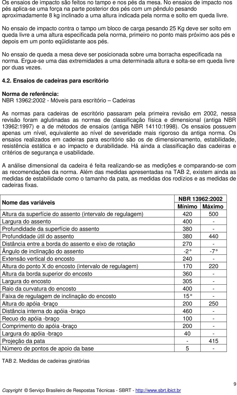 No ensaio de impacto contra o tampo um bloco de carga pesando 25 Kg deve ser solto em queda livre a uma altura especificada pela norma, primeiro no ponto mais próximo aos pés e depois em um ponto