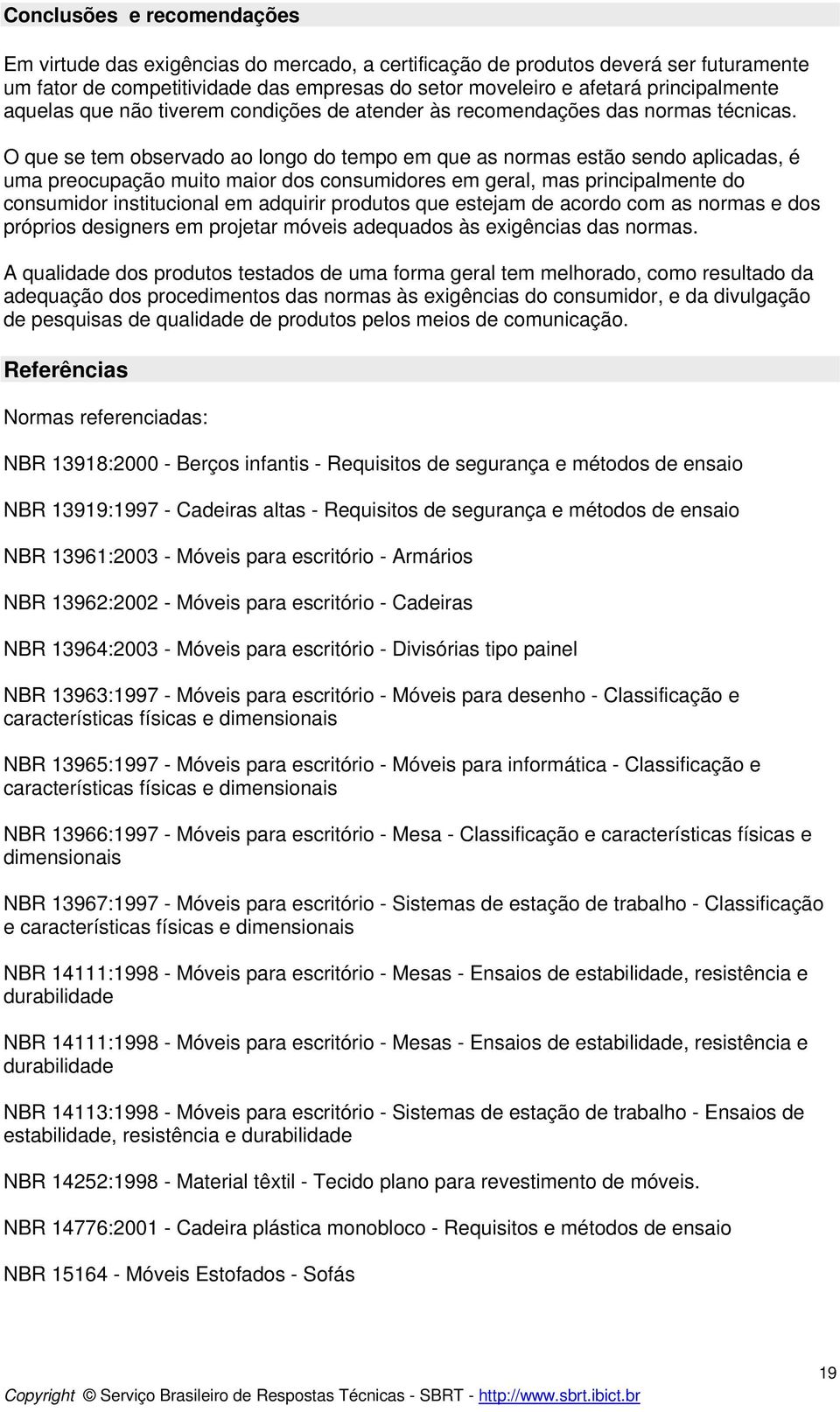 O que se tem observado ao longo do tempo em que as normas estão sendo aplicadas, é uma preocupação muito maior dos consumidores em geral, mas principalmente do consumidor institucional em adquirir