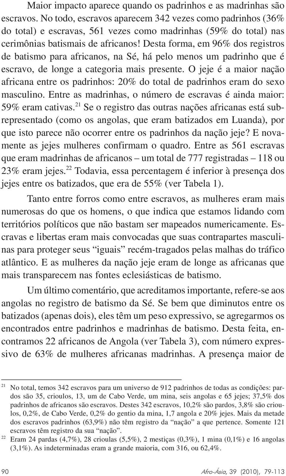 Desta forma, em 96% dos registros de batismo para africanos, na Sé, há pelo menos um padrinho que é escravo, de longe a categoria mais presente.