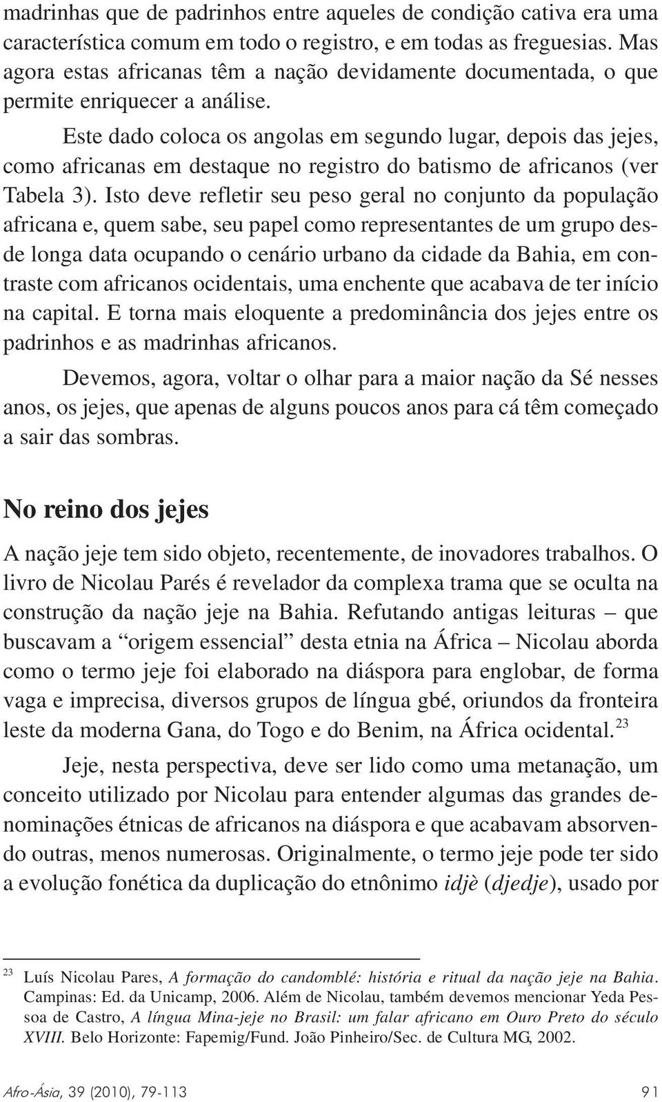 Este dado coloca os angolas em segundo lugar, depois das jejes, como africanas em destaque no registro do batismo de africanos (ver Tabela 3).