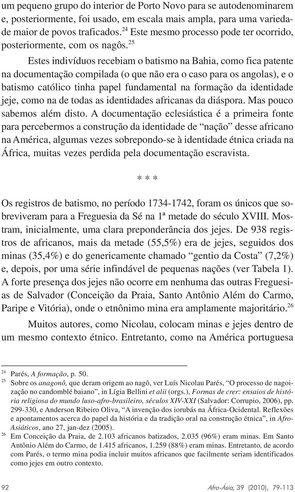 25 Estes indivíduos recebiam o batismo na Bahia, como fica patente na documentação compilada (o que não era o caso para os angolas), e o batismo católico tinha papel fundamental na formação da