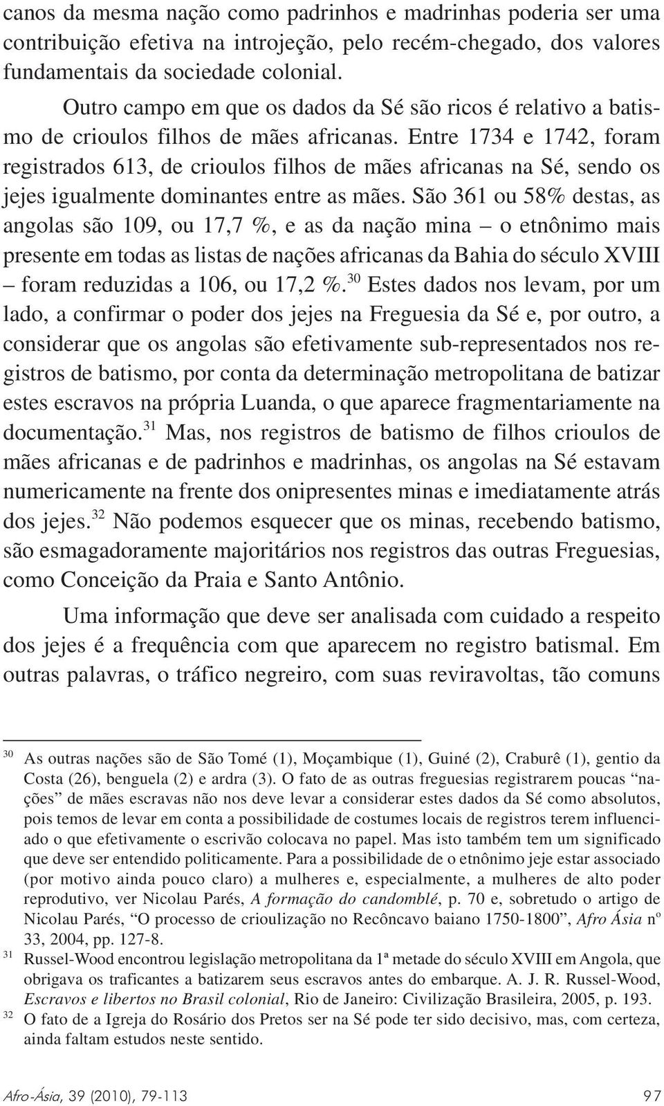 Entre 1734 e 1742, foram registrados 613, de crioulos filhos de mães africanas na Sé, sendo os jejes igualmente dominantes entre as mães.