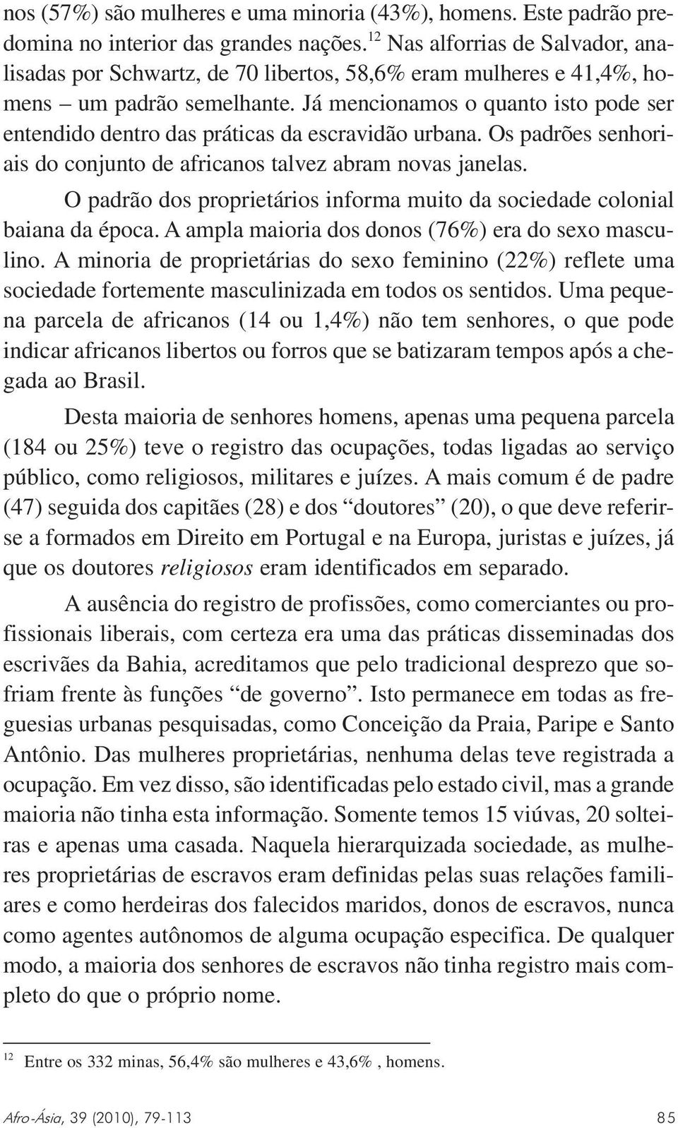 Já mencionamos o quanto isto pode ser entendido dentro das práticas da escravidão urbana. Os padrões senhoriais do conjunto de africanos talvez abram novas janelas.