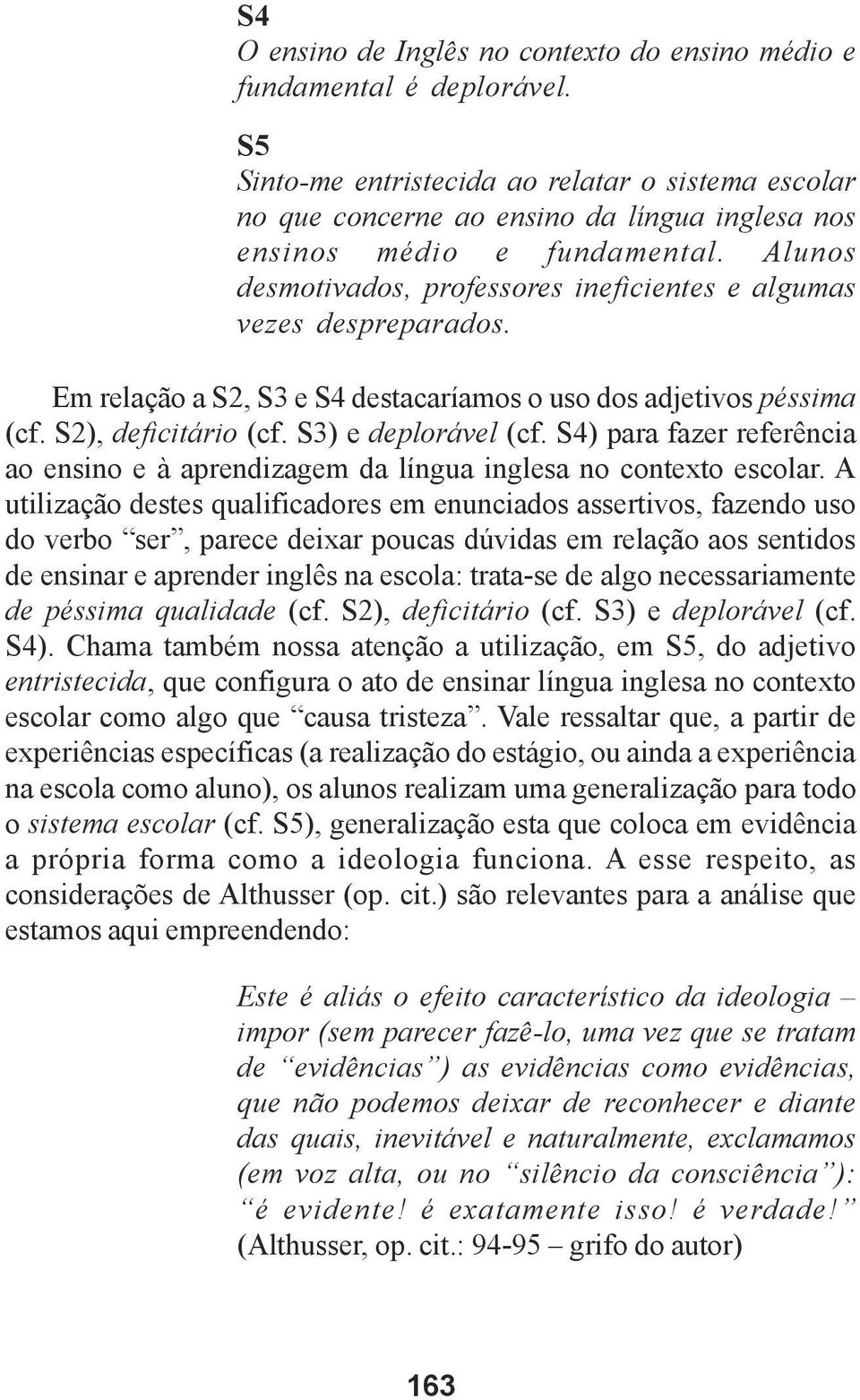 Alunos desmotivados, professores ineficientes e algumas vezes despreparados. Em relação a S2, S3 e S4 destacaríamos o uso dos adjetivos péssima (cf. S2), deficitário (cf. S3) e deplorável (cf.