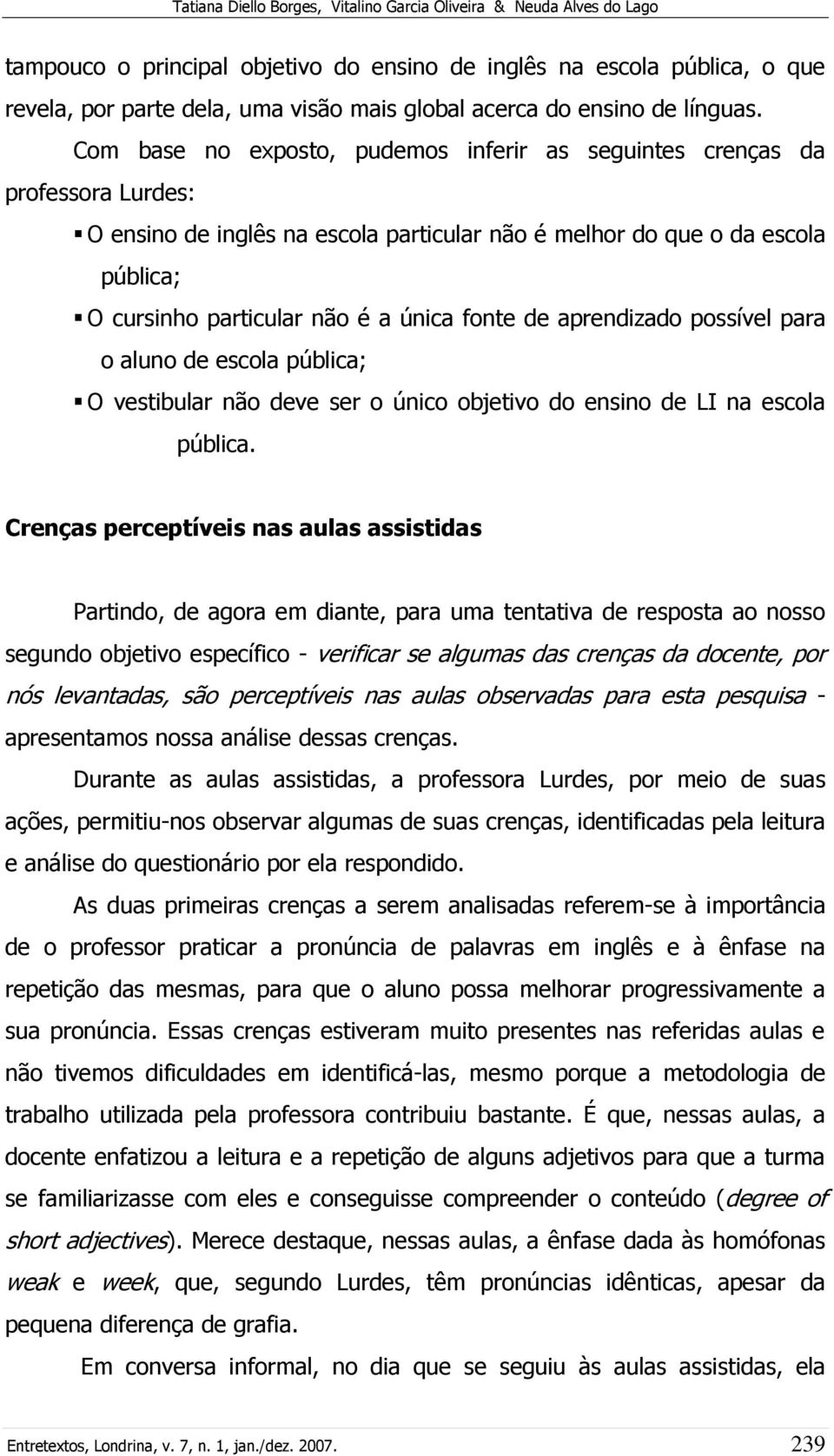 Com base no exposto, pudemos inferir as seguintes crenças da professora Lurdes: O ensino de inglês na escola particular não é melhor do que o da escola pública; O cursinho particular não é a única