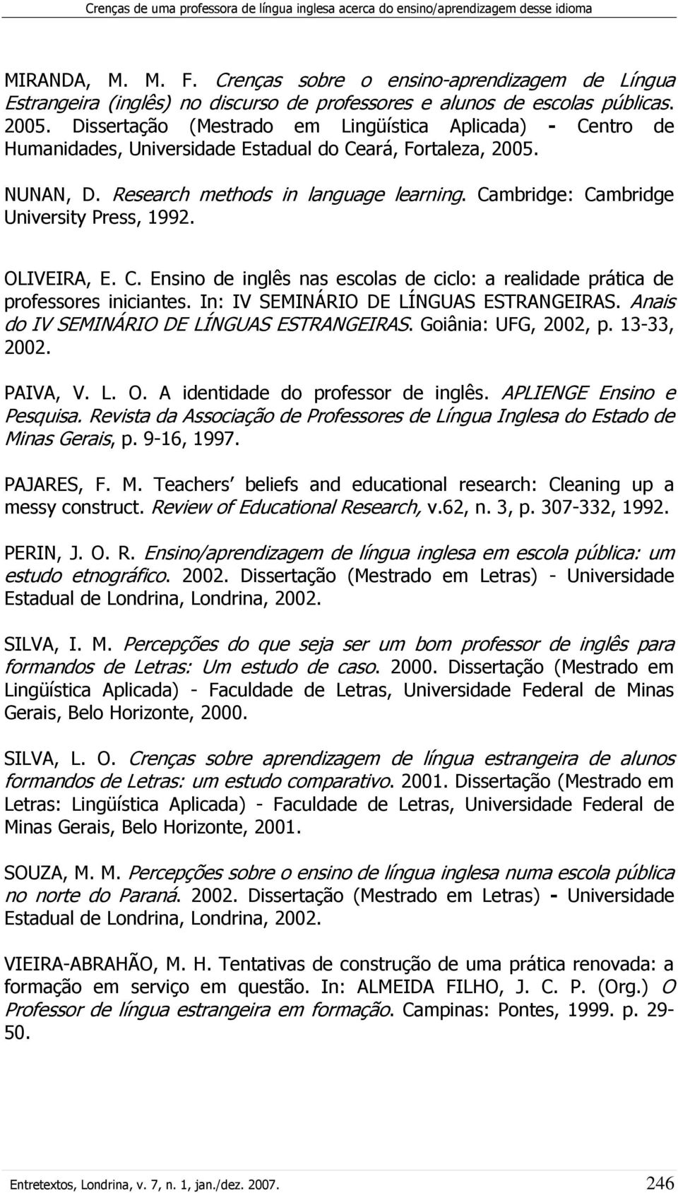 Dissertação (Mestrado em Lingüística Aplicada) - Centro de Humanidades, Universidade Estadual do Ceará, Fortaleza, 2005. NUNAN, D. Research methods in language learning.