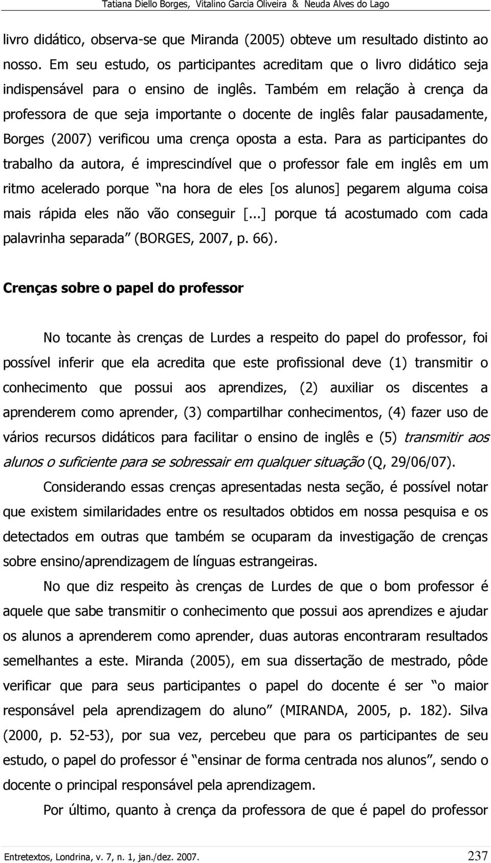 Também em relação à crença da professora de que seja importante o docente de inglês falar pausadamente, Borges (2007) verificou uma crença oposta a esta.