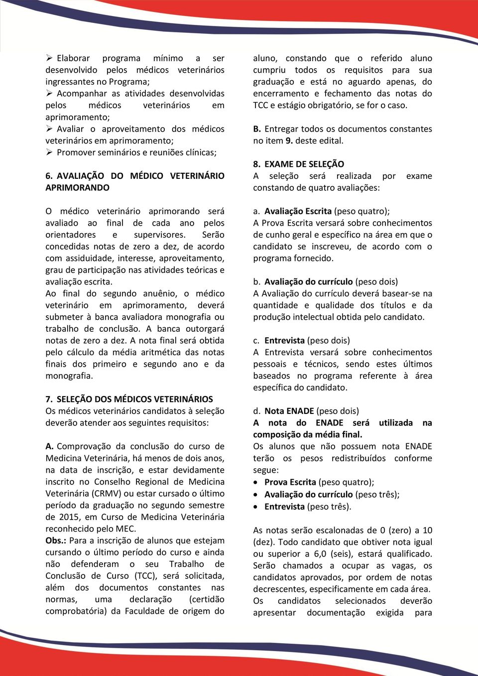 AVALIAÇÃO DO MÉDICO VETERINÁRIO APRIMORANDO O médico veterinário aprimorando será avaliado ao final de cada ano pelos orientadores e supervisores.