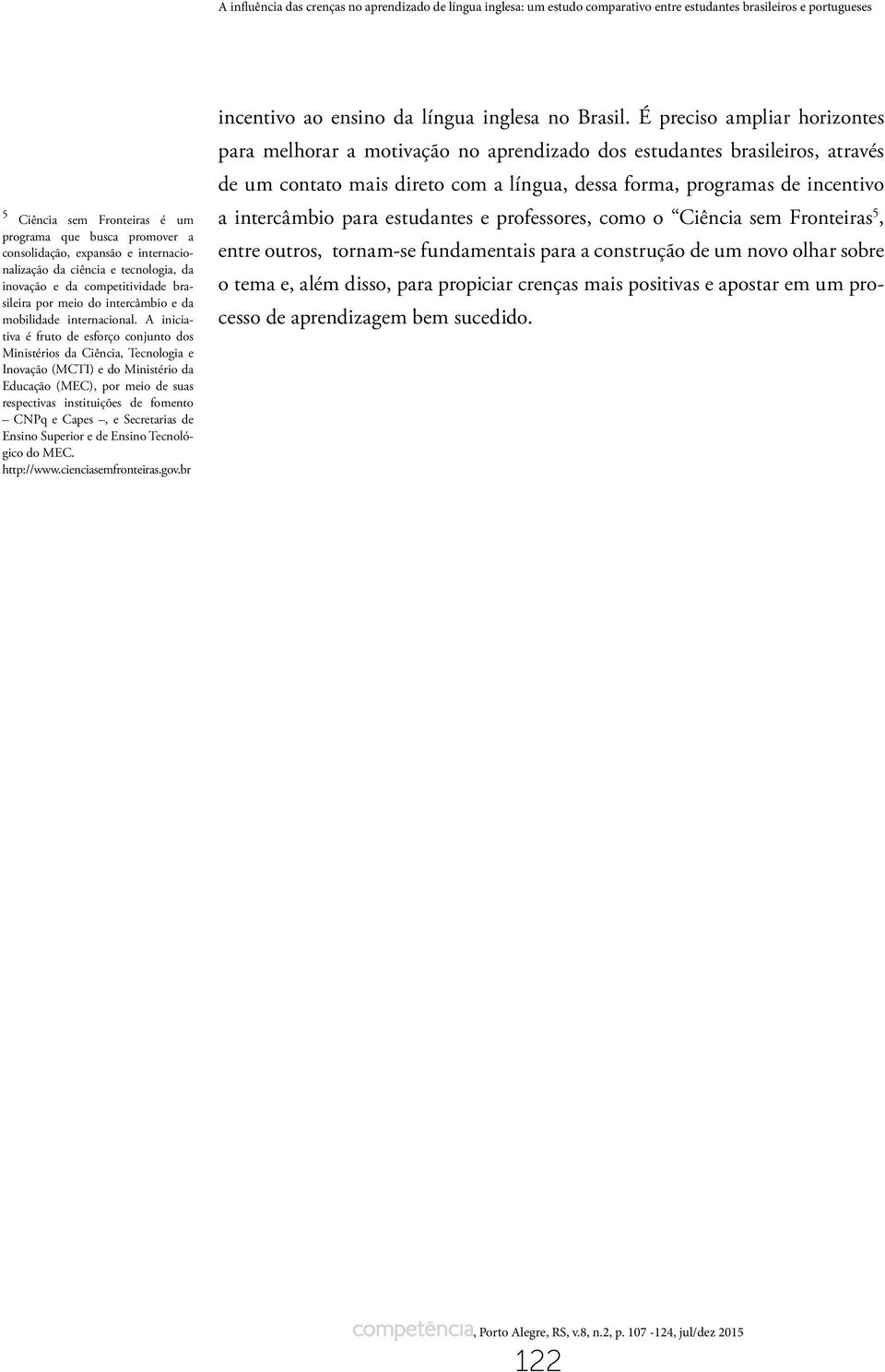 A iniciativa é fruto de esforço conjunto dos Ministérios da Ciência, Tecnologia e Inovação (MCTI) e do Ministério da Educação (MEC), por meio de suas respectivas instituições de fomento CNPq e Capes,