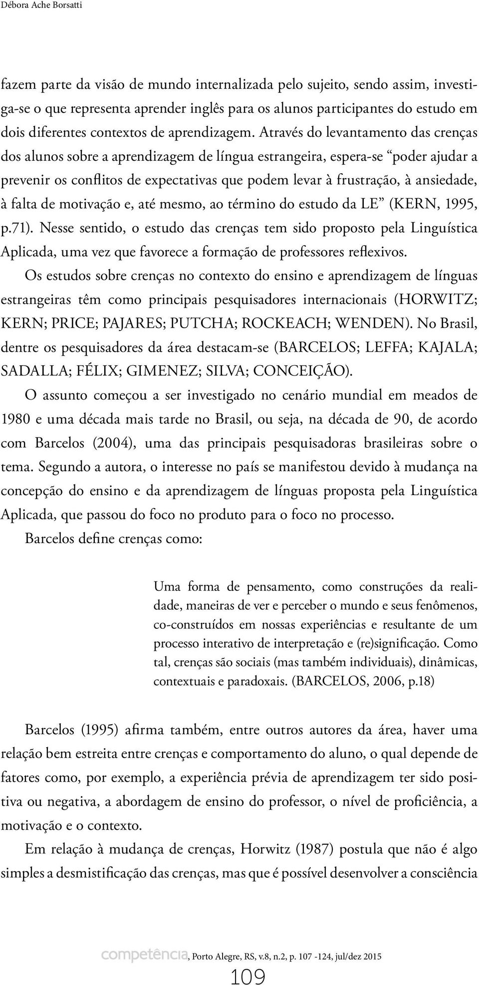 Através do levantamento das crenças dos alunos sobre a aprendizagem de língua estrangeira, espera-se poder ajudar a prevenir os conflitos de expectativas que podem levar à frustração, à ansiedade, à