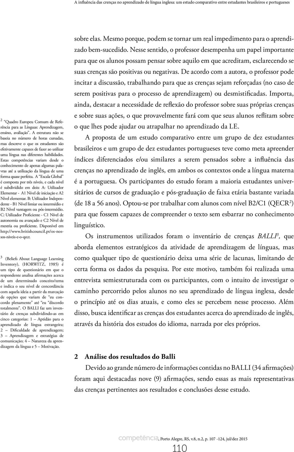 Estas competências variam desde o conhecimento de apenas algumas palavras até a utilização da língua de uma forma quase perfeita.