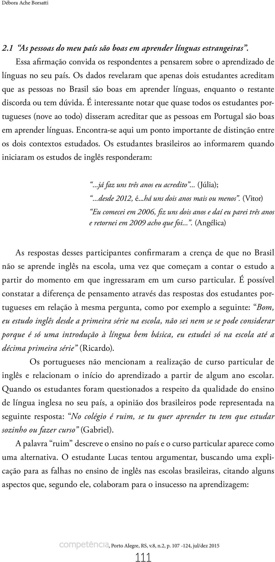 É interessante notar que quase todos os estudantes portugueses (nove ao todo) disseram acreditar que as pessoas em Portugal são boas em aprender línguas.