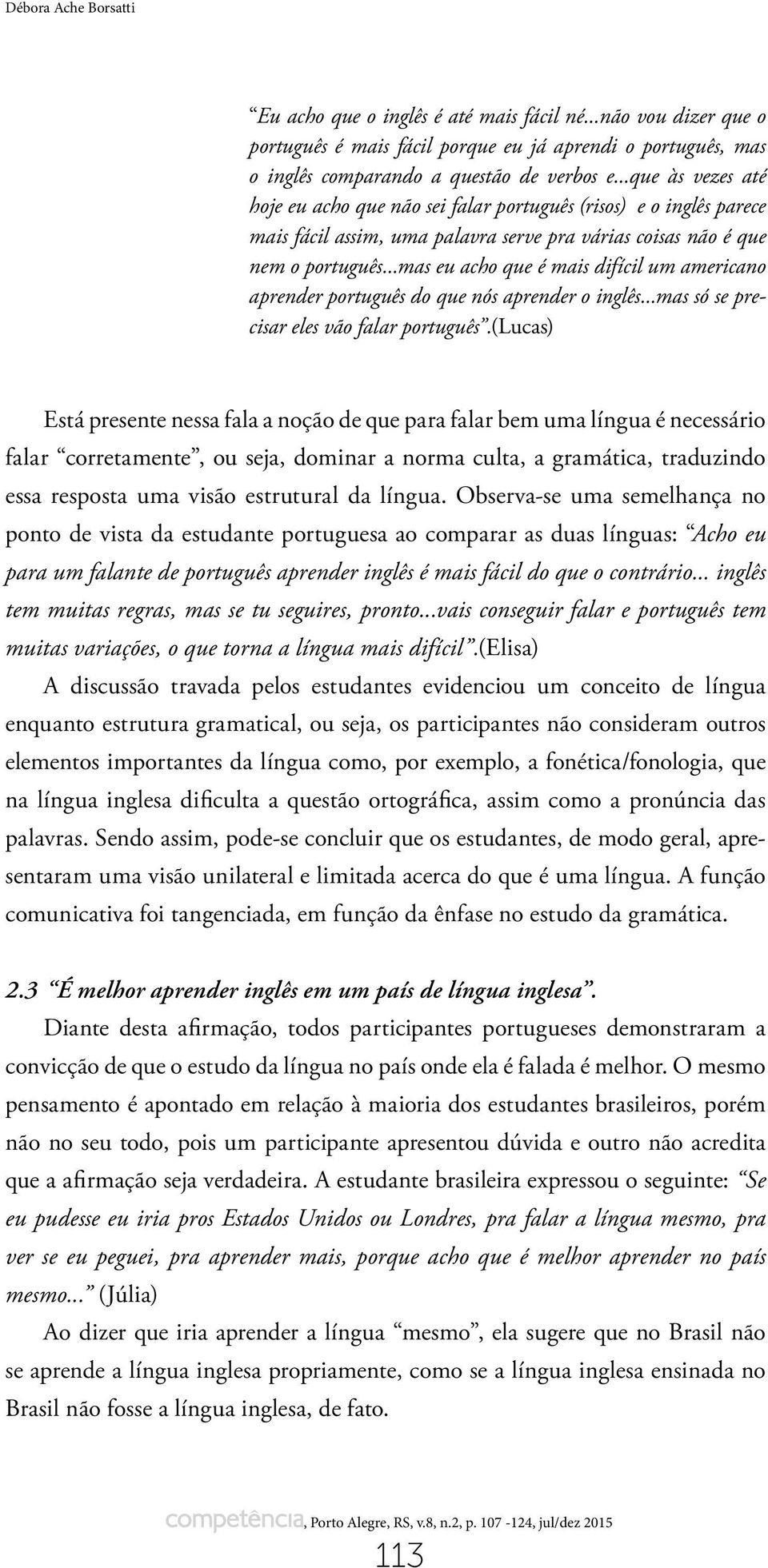 ..mas eu acho que é mais difícil um americano aprender português do que nós aprender o inglês...mas só se precisar eles vão falar português.