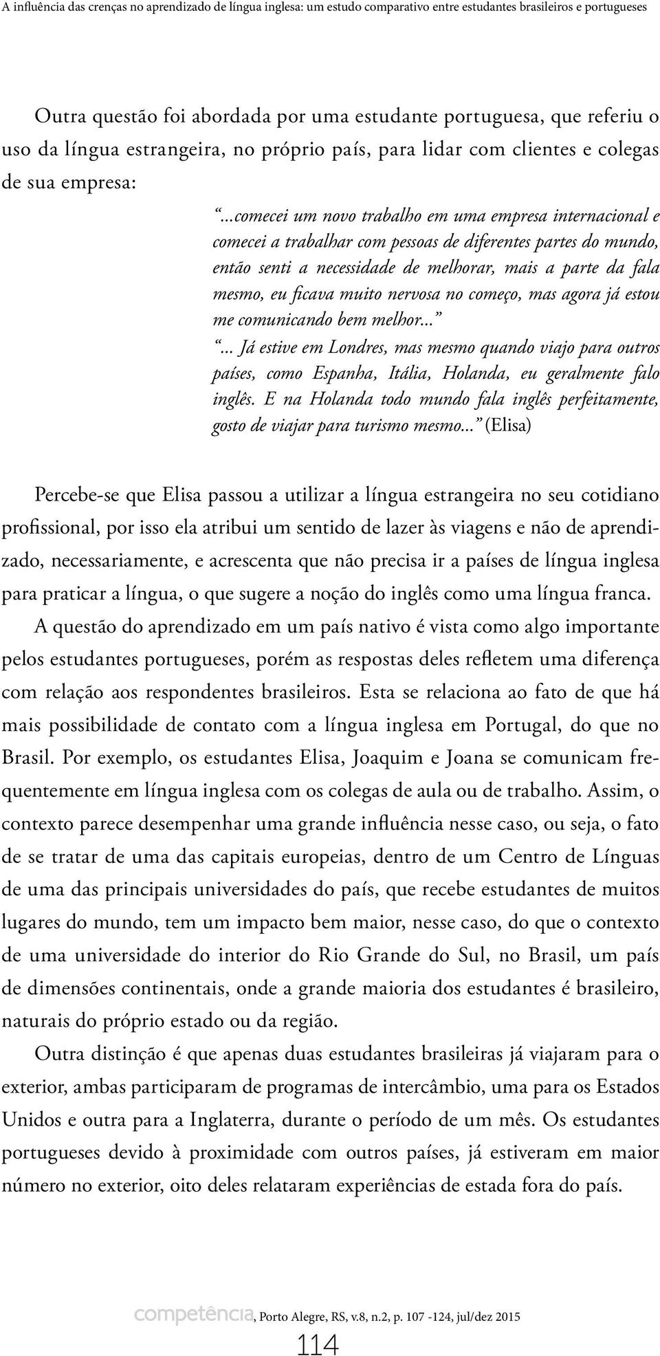 ..comecei um novo trabalho em uma empresa internacional e comecei a trabalhar com pessoas de diferentes partes do mundo, então senti a necessidade de melhorar, mais a parte da fala mesmo, eu ficava