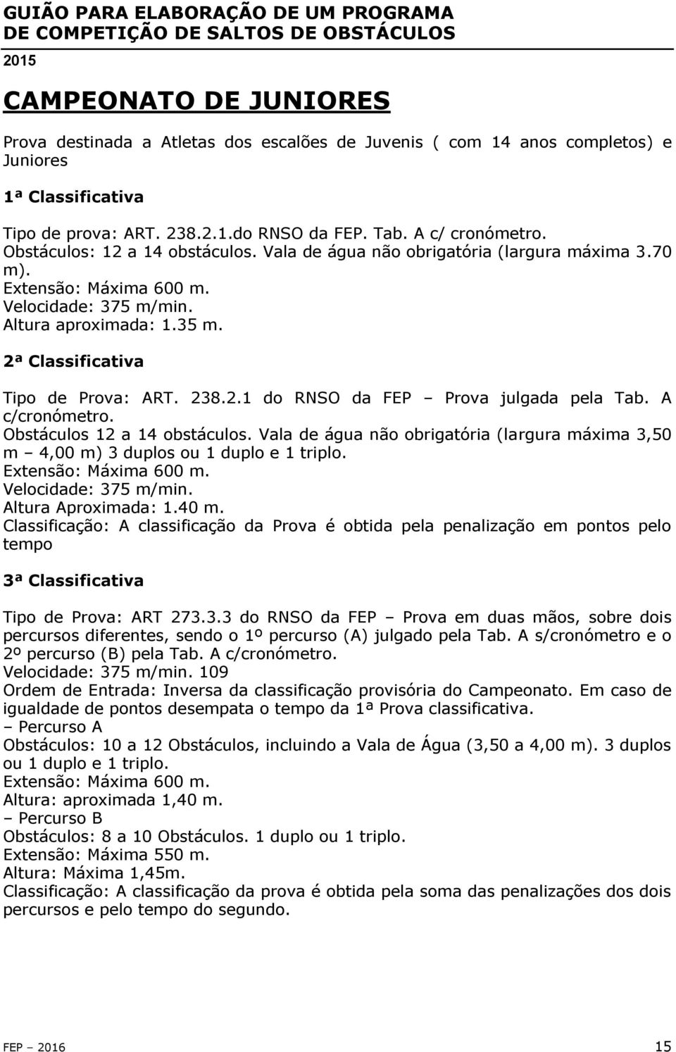 238.2.1 do RNSO da FEP Prova julgada pela Tab. A c/cronómetro. Obstáculos 12 a 14 obstáculos. Vala de água não obrigatória (largura máxima 3,50 m 4,00 m) 3 duplos ou 1 duplo e 1 triplo.