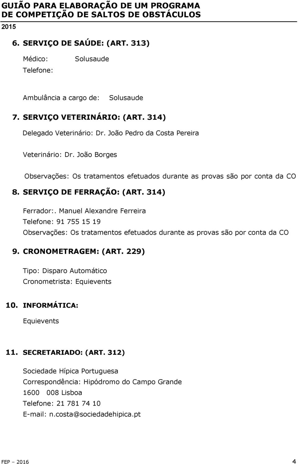 Manuel Alexandre Ferreira Telefone: 91 755 15 19 Observações: Os tratamentos efetuados durante as provas são por conta da CO 9. CRONOMETRAGEM: (ART.