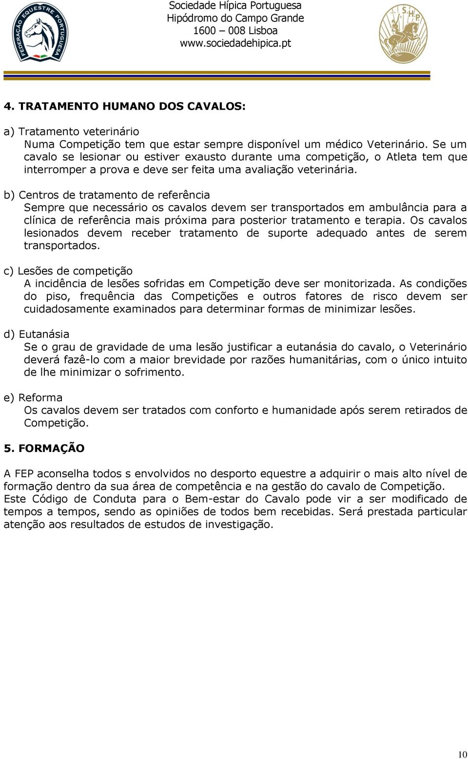 b) Centros de tratamento de referência Sempre que necessário os cavalos devem ser transportados em ambulância para a clínica de referência mais próxima para posterior tratamento e terapia.