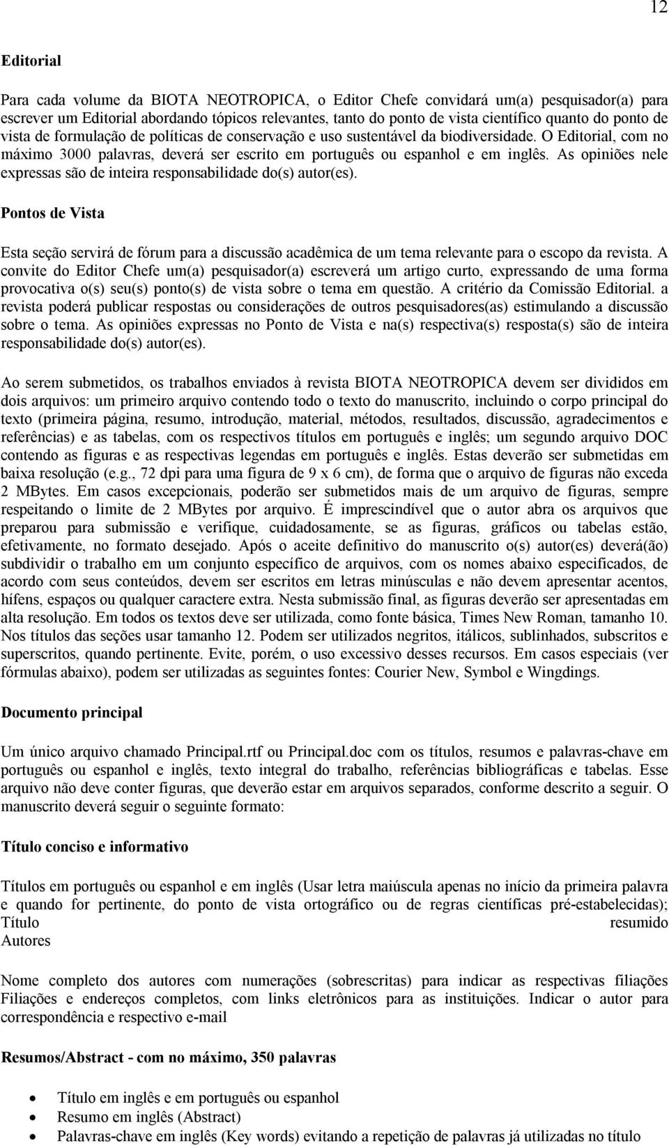 As opiniões nele expressas são de inteira responsabilidade do(s) autor(es). Pontos de Vista Esta seção servirá de fórum para a discussão acadêmica de um tema relevante para o escopo da revista.