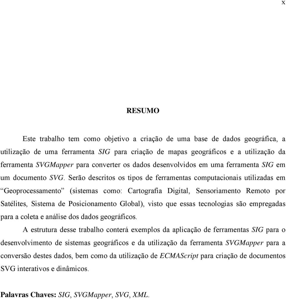 Serão descritos os tipos de ferramentas computacionais utilizadas em Geoprocessamento (sistemas como: Cartografia Digital, Sensoriamento Remoto por Satélites, Sistema de Posicionamento Global), visto