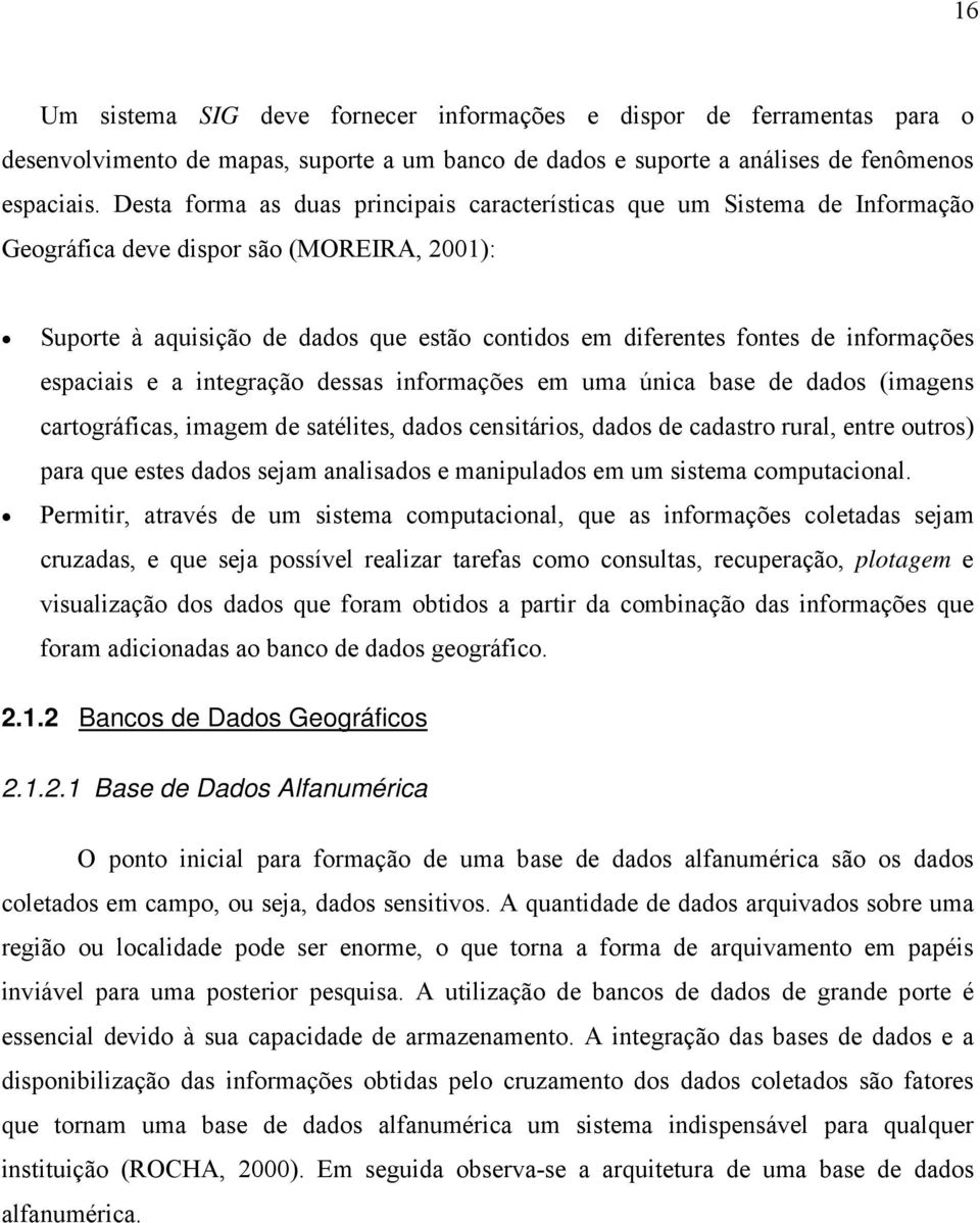 informações espaciais e a integração dessas informações em uma única base de dados (imagens cartográficas, imagem de satélites, dados censitários, dados de cadastro rural, entre outros) para que