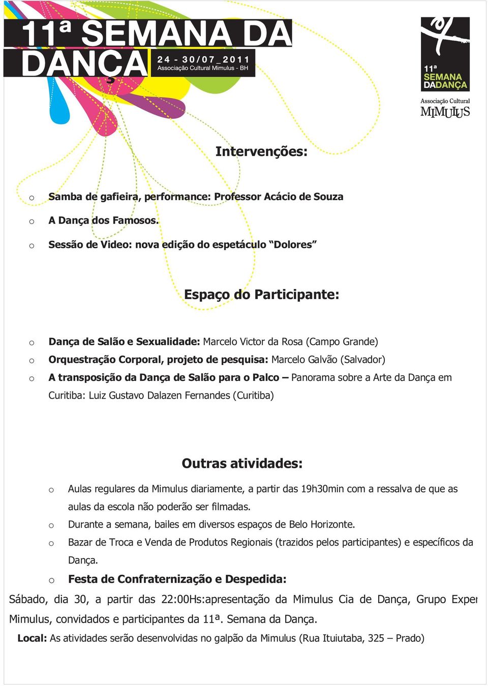 Marcelo Galvão (Salvador) o A transposição da Dança de Salão para o Palco Panorama sobre a Arte da Dança em Curitiba: Luiz Gustavo Dalazen Fernandes (Curitiba) Outras atividades: o Aulas regulares da