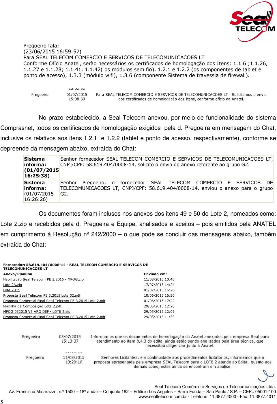 No prazo estabelecido, a Seal Telecom anexou, por meio de funcionalidade do sistema Comprasnet, todos os certificados de homologação exigidos pela d.