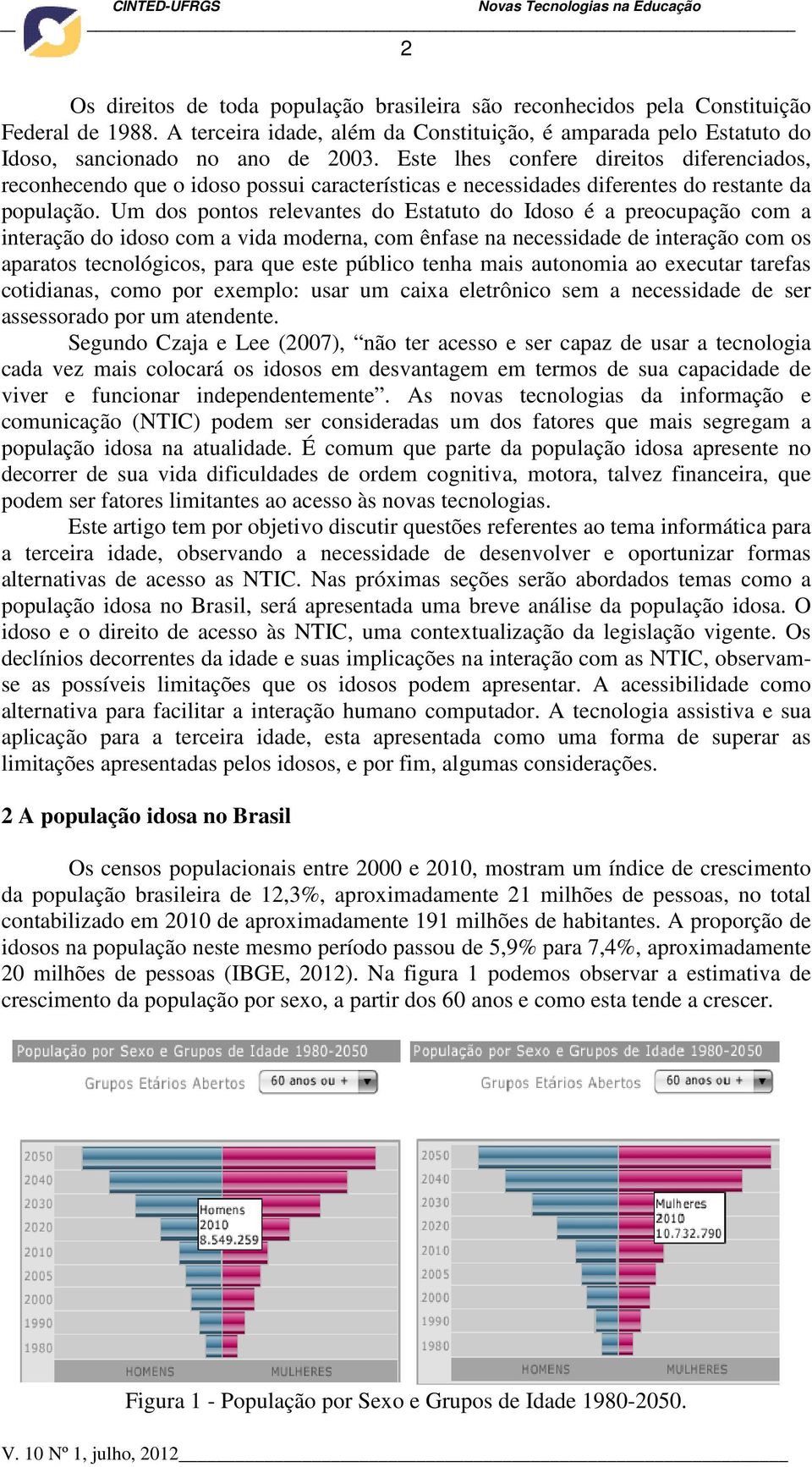 Um dos pontos relevantes do Estatuto do Idoso é a preocupação com a interação do idoso com a vida moderna, com ênfase na necessidade de interação com os aparatos tecnológicos, para que este público