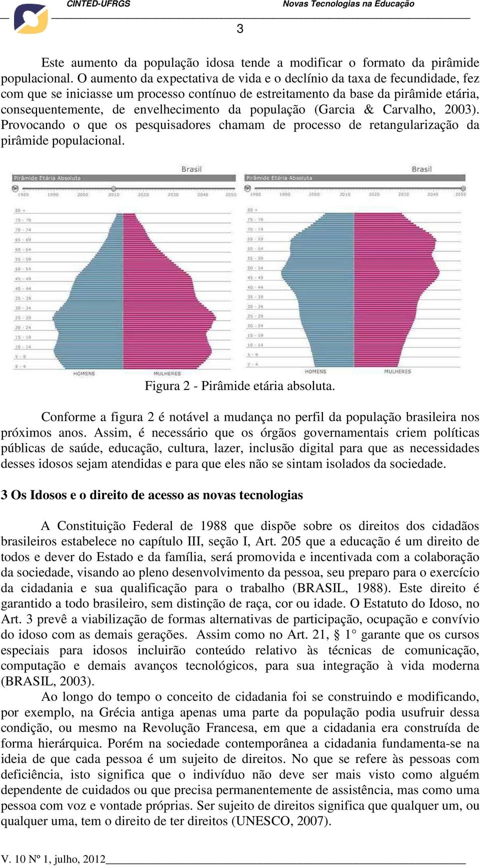 população (Garcia & Carvalho, 2003). Provocando o que os pesquisadores chamam de processo de retangularização da pirâmide populacional. Figura 2 - Pirâmide etária absoluta.