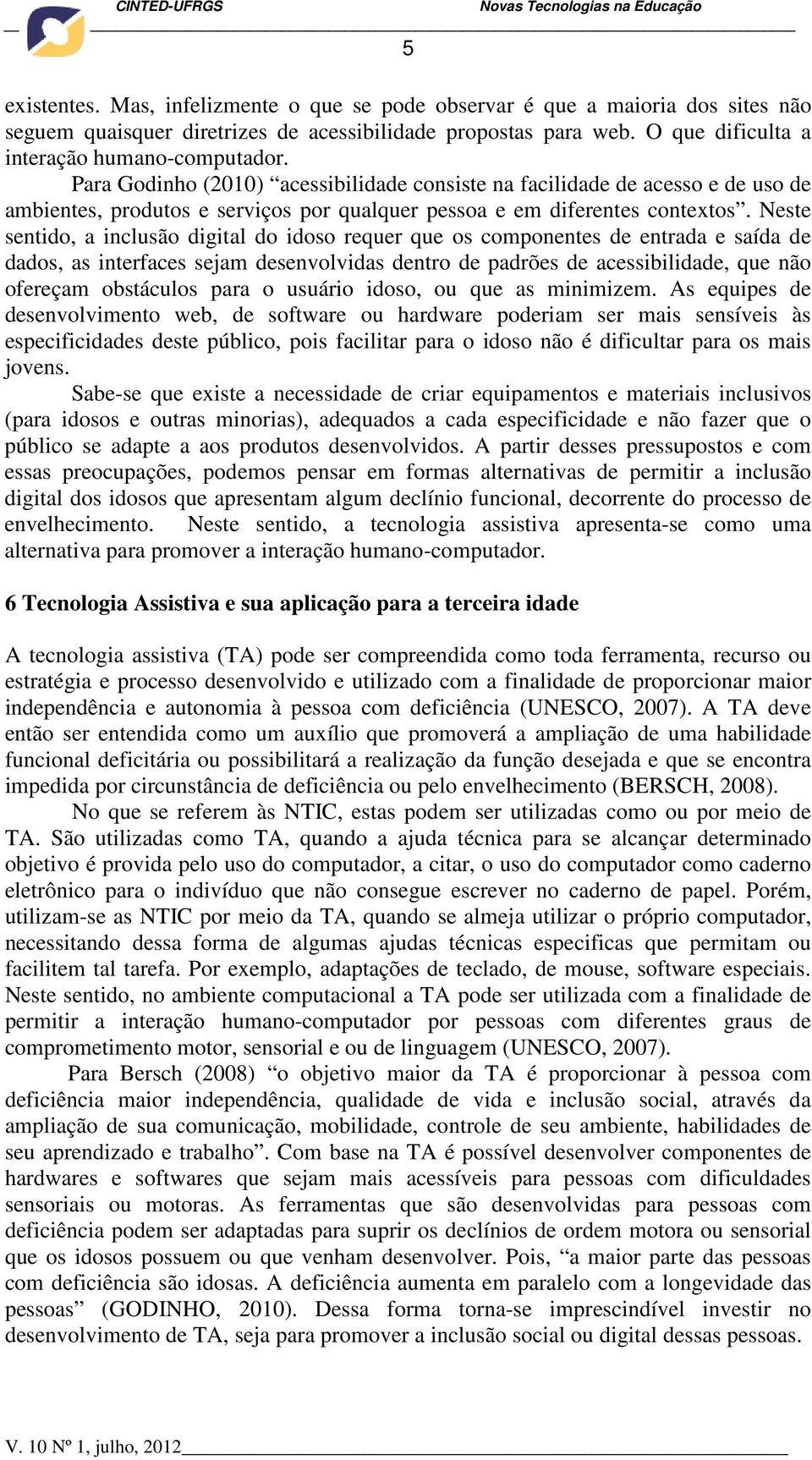 Neste sentido, a inclusão digital do idoso requer que os componentes de entrada e saída de dados, as interfaces sejam desenvolvidas dentro de padrões de acessibilidade, que não ofereçam obstáculos