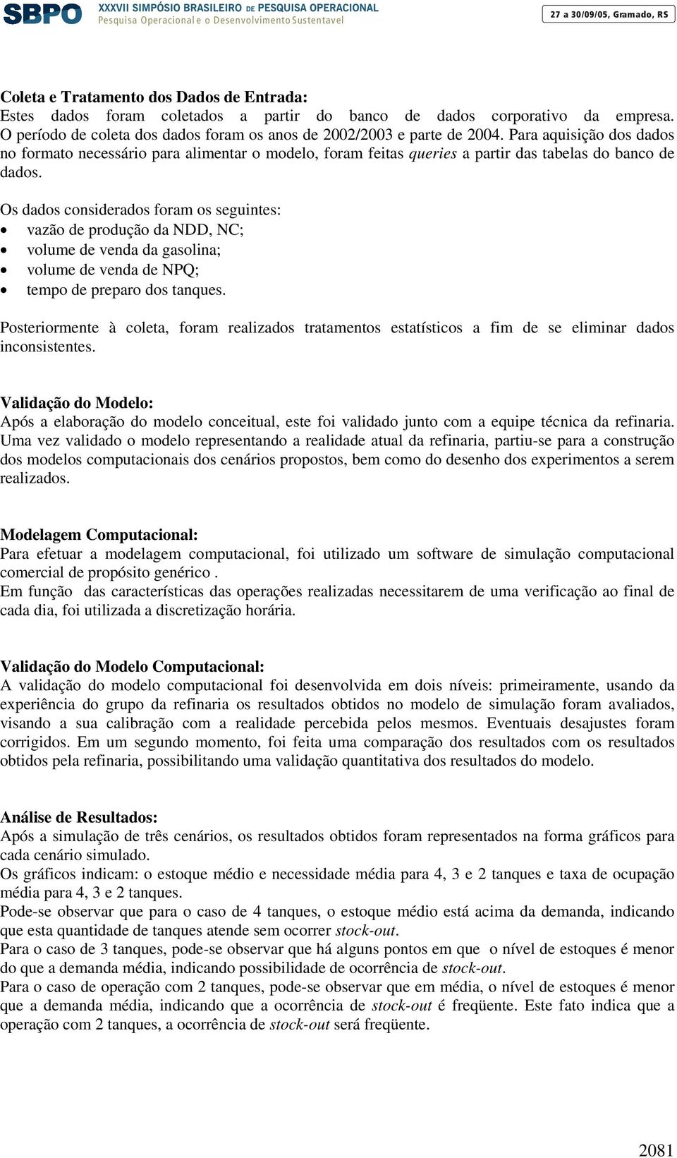 Os dados considerados foram os seguintes: vazão de produção da NDD, NC; volume de venda da gasolina; volume de venda de NPQ; tempo de preparo dos tanques.