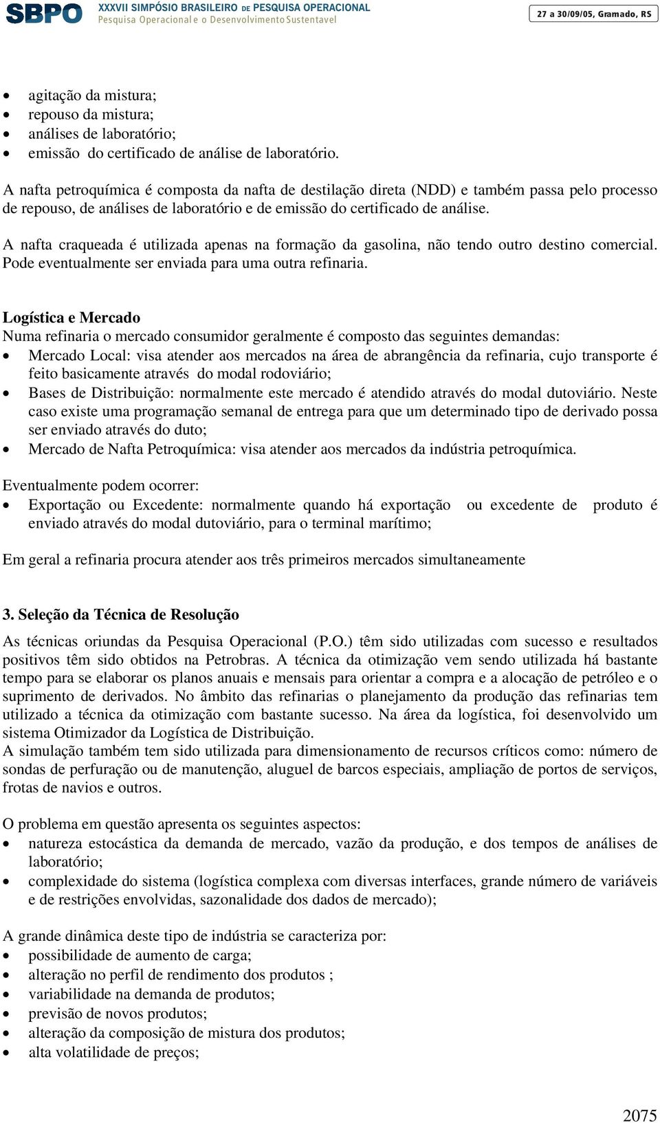 A nafta craqueada é utilizada apenas na formação da gasolina, não tendo outro destino comercial. Pode eventualmente ser enviada para uma outra refinaria.