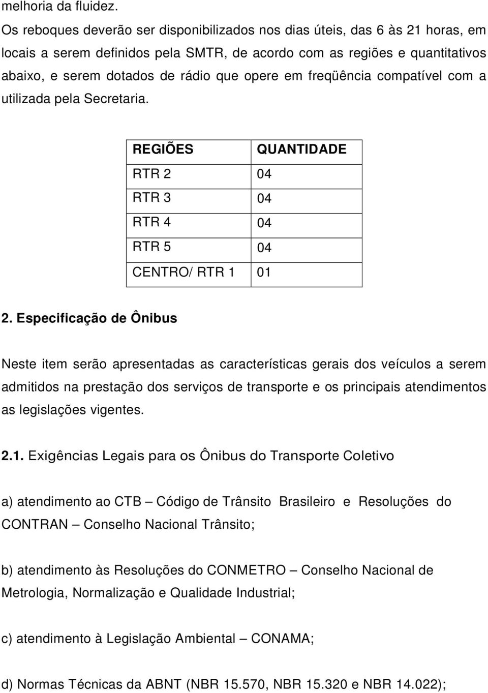 em freqüência compatível com a utilizada pela Secretaria. REGIÕES QUANTIDADE RTR 2 04 RTR 3 04 RTR 4 04 RTR 5 04 CENTRO/ RTR 1 01 2.