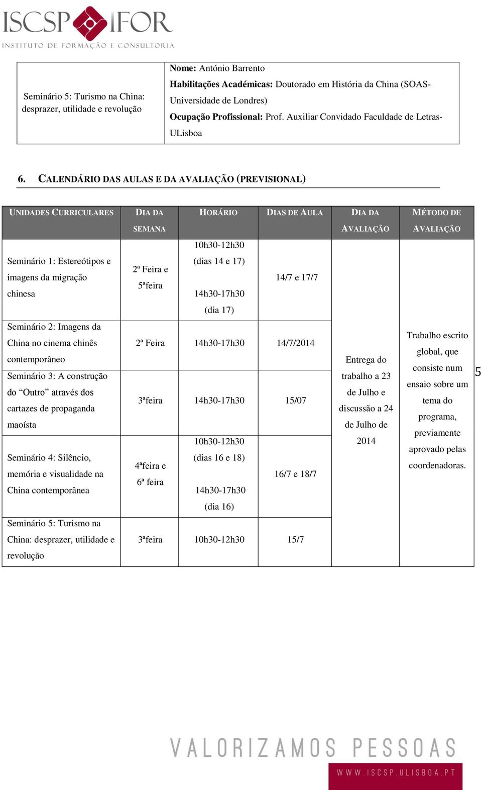 CALENDÁRIO DAS AULAS E DA AVALIAÇÃO (PREVISIONAL) UNIDADES CURRICULARES DIA DA HORÁRIO DIAS DE AULA DIA DA MÉTODO DE SEMANA AVALIAÇÃO AVALIAÇÃO 10h30-12h30 Seminário 1: Estereótipos e imagens da