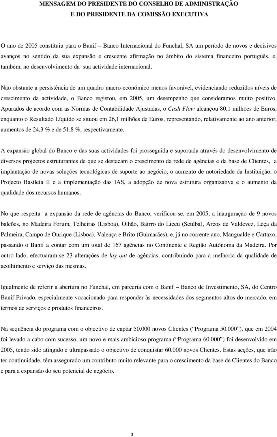 Não obstante a persistência de um quadro macro-económico menos favorável, evidenciando reduzidos níveis de crescimento da actividade, o Banco registou, em 2005, um desempenho que consideramos muito