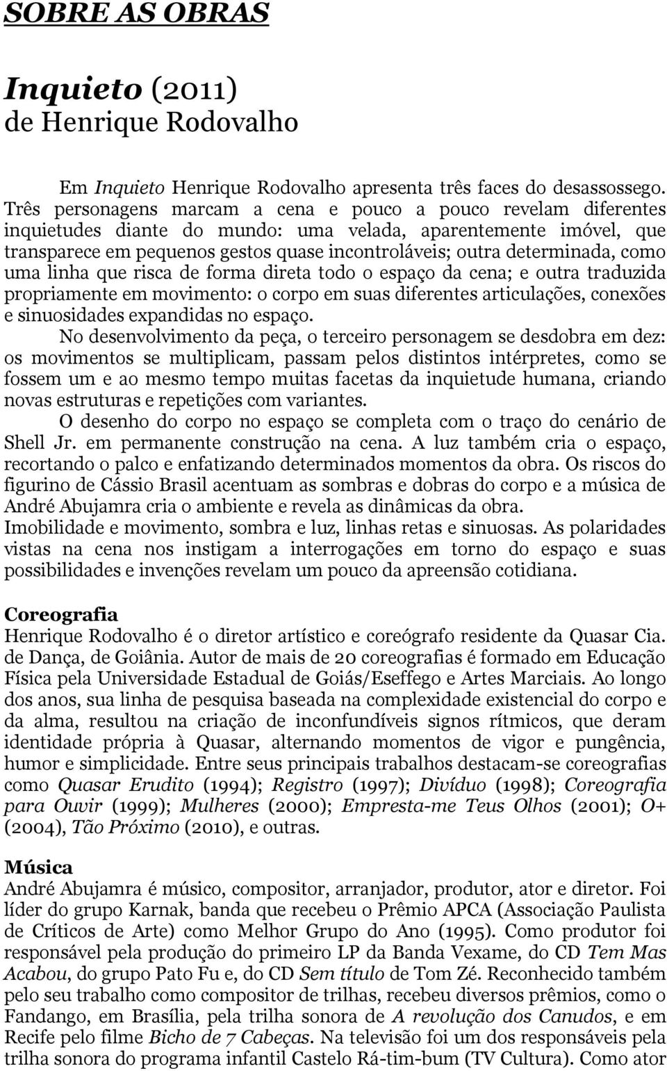 determinada, como uma linha que risca de forma direta todo o espaço da cena; e outra traduzida propriamente em movimento: o corpo em suas diferentes articulações, conexões e sinuosidades expandidas