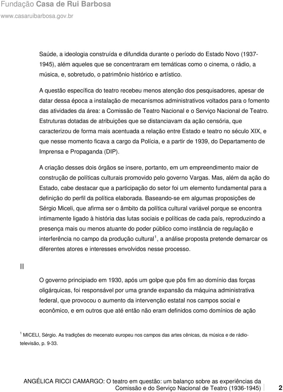 A questão específica do teatro recebeu menos atenção dos pesquisadores, apesar de datar dessa época a instalação de mecanismos administrativos voltados para o fomento das atividades da área: a