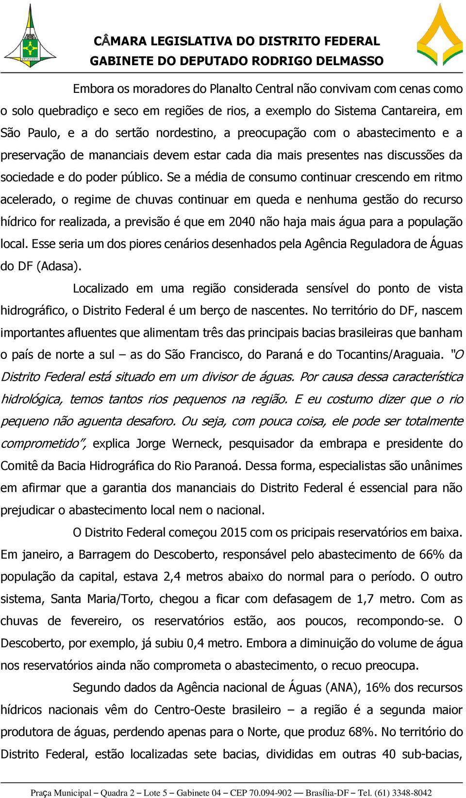 Se a média de consumo continuar crescendo em ritmo acelerado, o regime de chuvas continuar em queda e nenhuma gestão do recurso hídrico for realizada, a previsão é que em 2040 não haja mais água para