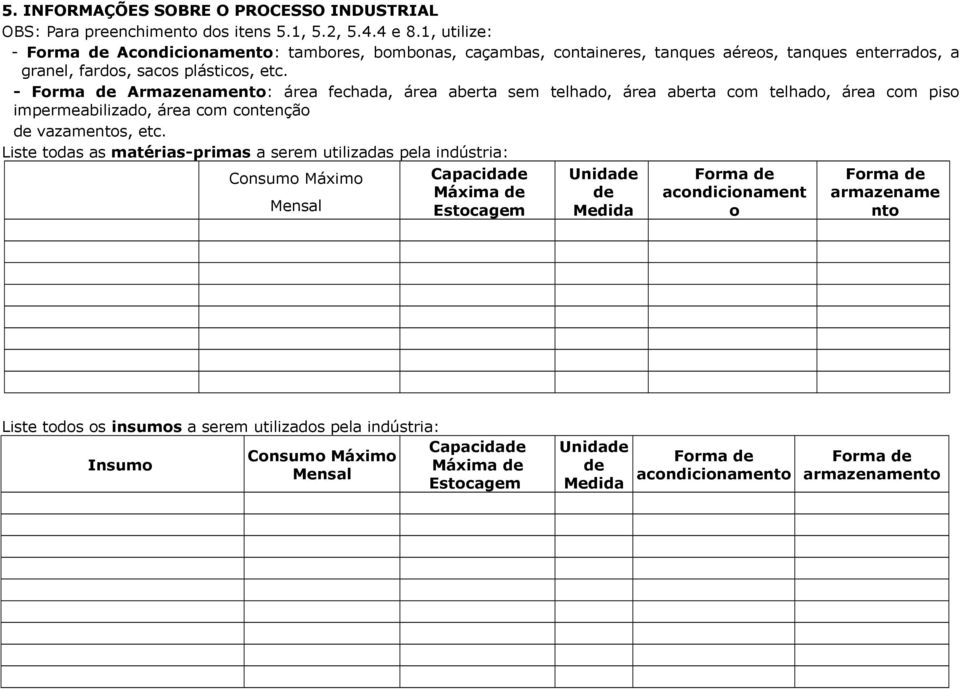 - Forma de Armazenamento: área fechada, área aberta sem telhado, área aberta com telhado, área com piso impermeabilizado, área com contenção de vazamentos, etc.