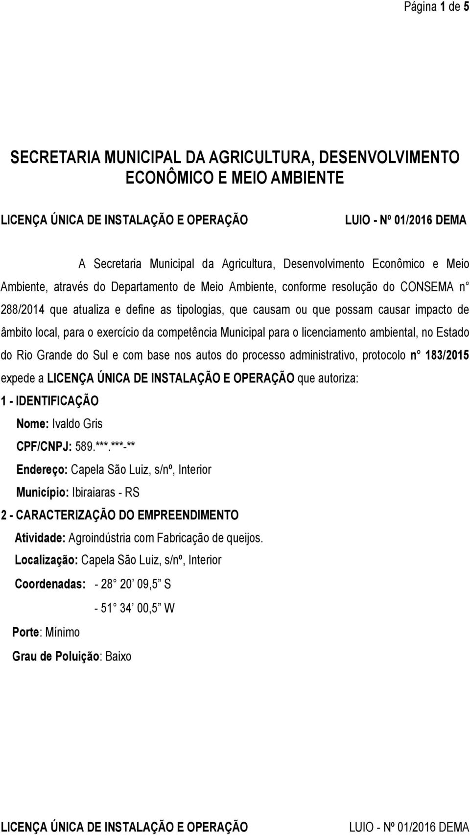 o licenciamento ambiental, no Estado do Rio Grande do Sul e com base nos autos do processo administrativo, protocolo n 183/2015 expede a que autoriza: 1 - IDENTIFICAÇÃO Nome: Ivaldo Gris CPF/CNPJ: