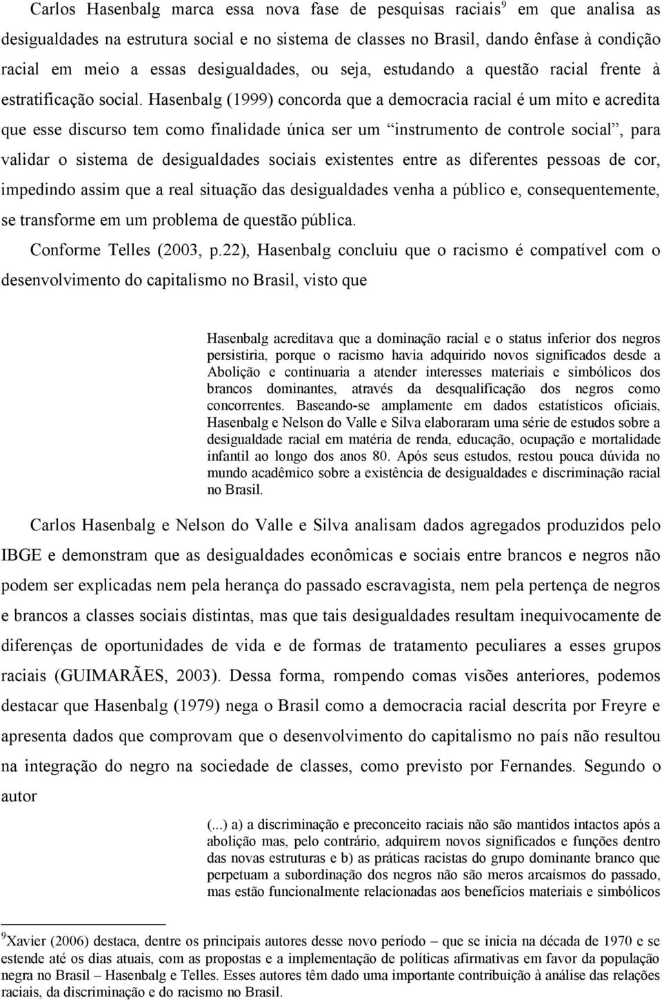 Hasenbalg (1999) concorda que a democracia racial é um mito e acredita que esse discurso tem como finalidade única ser um instrumento de controle social, para validar o sistema de desigualdades