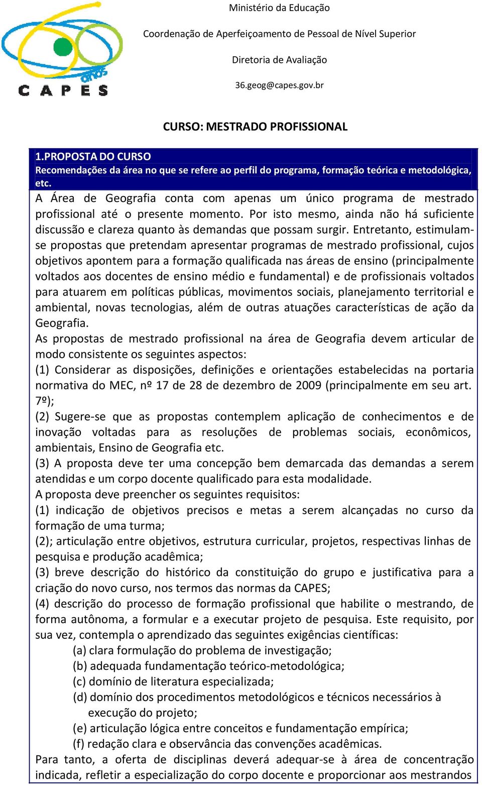 Por isto mesmo, ainda não há suficiente discussão e clareza quanto às demandas que possam surgir.