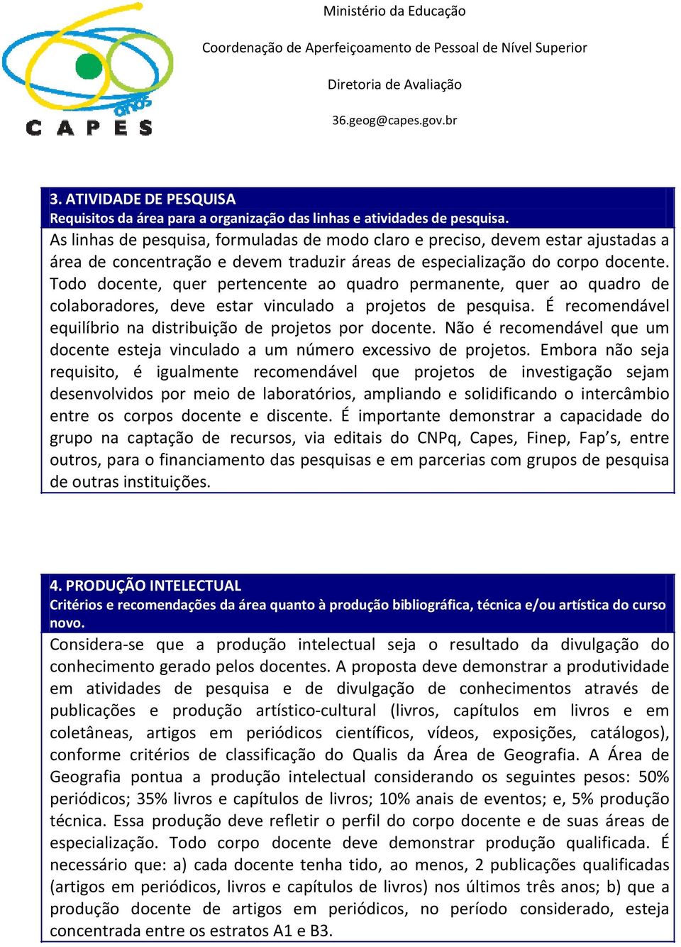 Todo docente, quer pertencente ao quadro permanente, quer ao quadro de colaboradores, deve estar vinculado a projetos de pesquisa. É recomendável equilíbrio na distribuição de projetos por docente.