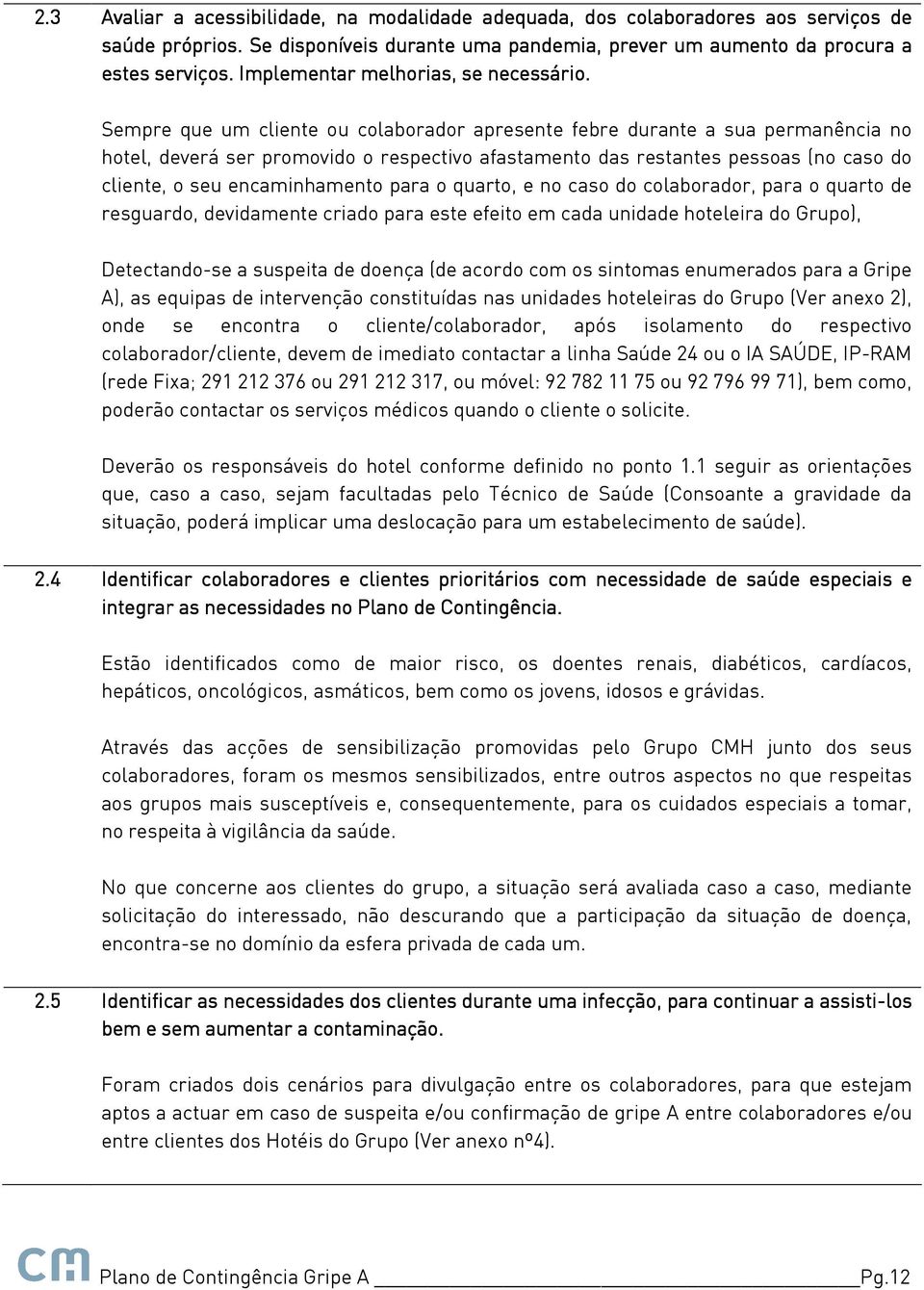 Sempre que um cliente ou colaborador apresente febre durante a sua permanência no hotel, deverá ser promovido o respectivo afastamento das restantes pessoas (no caso do cliente, o seu encaminhamento